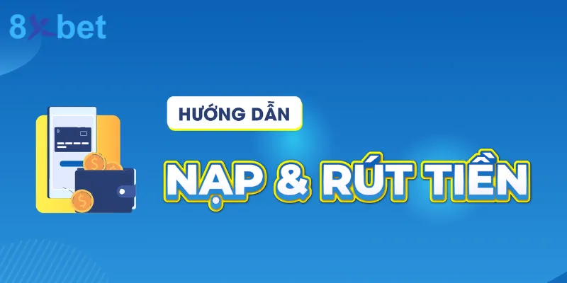 hướng dẫn nạp rút tiền cho anh em tại 8xbet